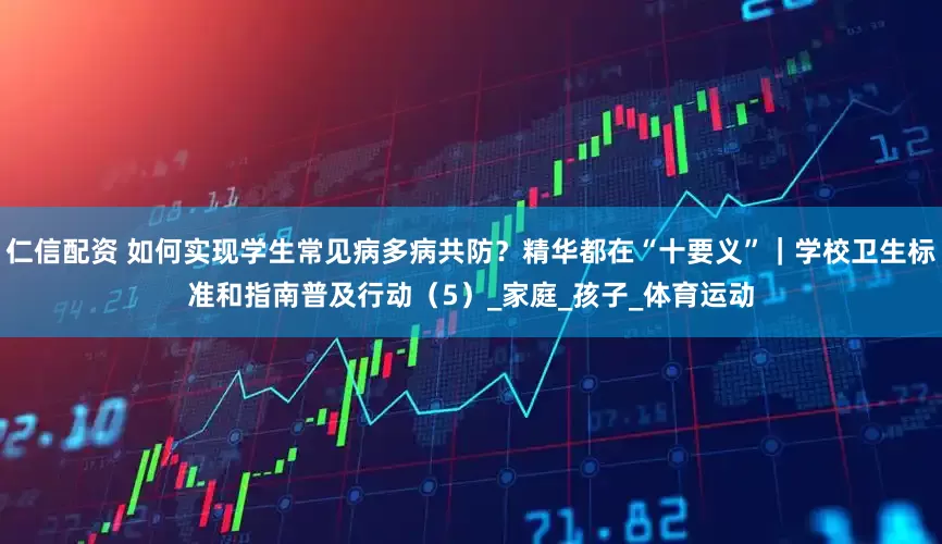 仁信配资 如何实现学生常见病多病共防？精华都在“十要义”｜学校卫生标准和指南普及行动（5）_家庭_孩子_体育运动