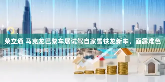 荣立通 马克龙巴黎车展试驾自家雪铁龙新车，面露难色